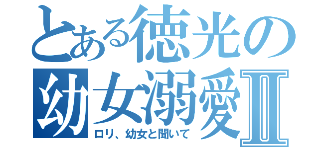 とある徳光の幼女溺愛Ⅱ（ロリ、幼女と聞いて）