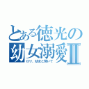 とある徳光の幼女溺愛Ⅱ（ロリ、幼女と聞いて）