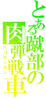 とある蹴部の肉弾戦車（ハリセンボン）