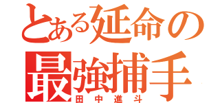 とある延命の最強捕手（田中進斗）