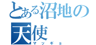 とある沼地の天使（マッギョ）