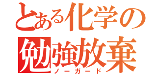 とある化学の勉強放棄（ノーガード）