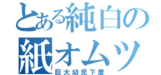 とある純白の紙オムツ（巨大幼児下着）