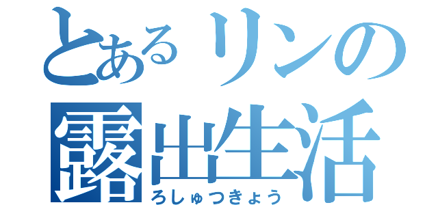 とあるリンの露出生活（ろしゅつきょう）