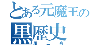 とある元魔王の黒歴史（厨二病）