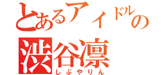 とあるアイドルの渋谷凛（しぶやりん）