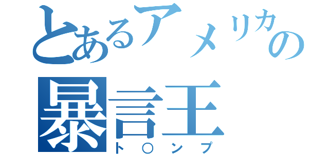 とあるアメリカの暴言王（ト○ンプ）