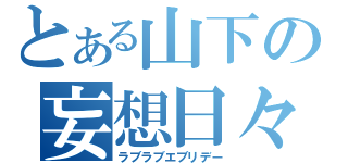 とある山下の妄想日々（ラブラブエブリデー）