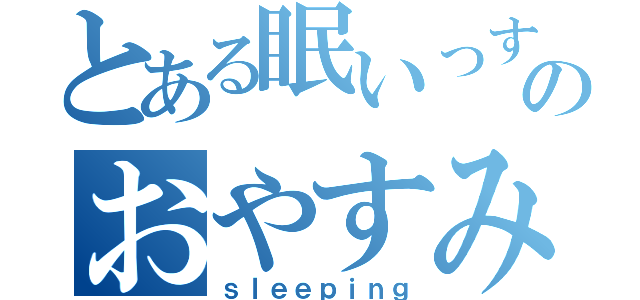 とある眠いっすのおやすみ〜（笑）（ｓｌｅｅｐｉｎｇ）