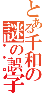 とある千和の謎の誤字（チチロ）