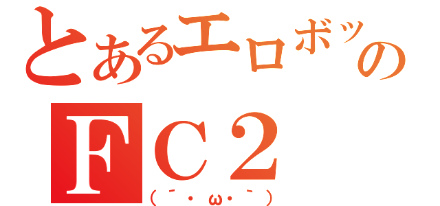 とあるエロボットのＦＣ２（（´・ω・｀））