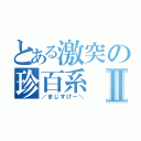 とある激突の珍百系Ⅱ（／まじすげー＼）