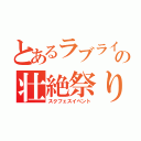 とあるラブライバーの壮絶祭り（スクフェスイベント）