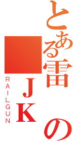 とある雷の鋒ＪＫ（ＲＡＩＬＧＵＮ）