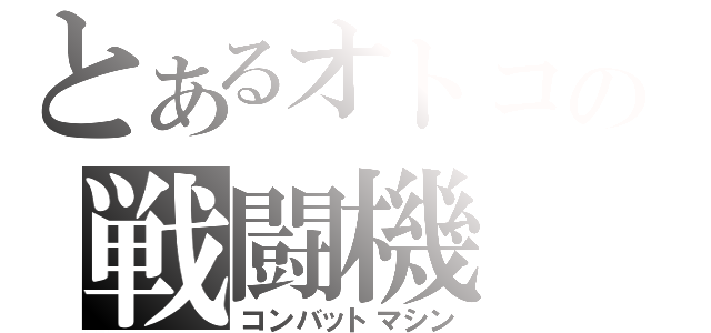 とあるオトコの戦闘機（コンバットマシン）