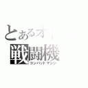 とあるオトコの戦闘機（コンバットマシン）