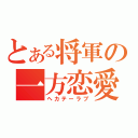 とある将軍の一方恋愛（ヘカテーラブ）