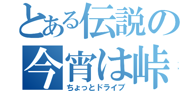 とある伝説の今宵は峠へ（ちょっとドライブ）