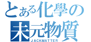 とある化學の未元物質（ＪＡＣＫＭＡＴＴＥＲ）