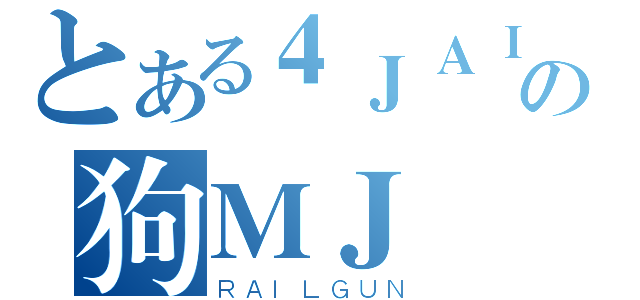 とある４ＪＡＩの狗ＭＪ（ＲＡＩＬＧＵＮ）