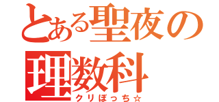 とある聖夜の理数科（クリぼっち☆）