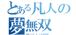 とある凡人の夢無双（ｍｅｒｒｙ\'ｓ ｒｏｏｍ＃＃）