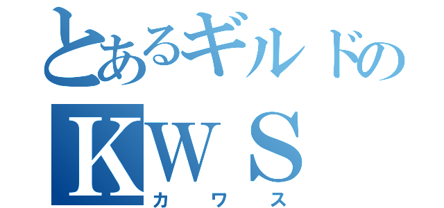 とあるギルドのＫＷＳ（カワス）