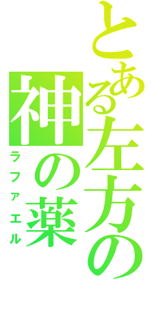 とある左方の神の薬（ラファエル）