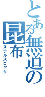 とある無道の昆布（ステルスロック）