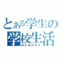 とある学生の学校生活（ＭＥＭＯＲＹ）