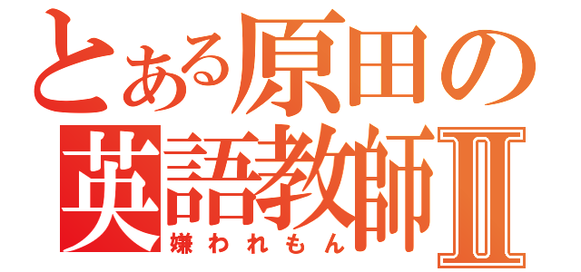 とある原田の英語教師Ⅱ（嫌われもん）