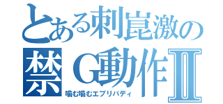 とある刺崑激の禁Ｇ動作Ⅱ（噛む噛むエブリバディ）