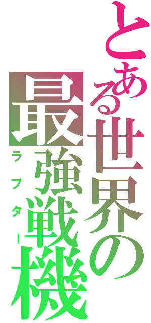 とある世界の最強戦機（ラプター）