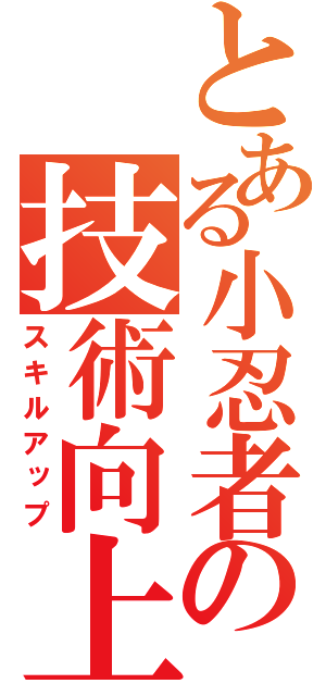 とある小忍者の技術向上（スキルアップ）