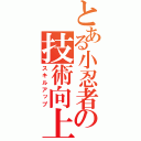 とある小忍者の技術向上（スキルアップ）