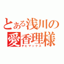 とある浅川の愛香理様（チビマックス）