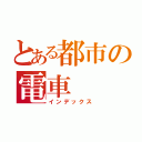 とある都市の電車（インデックス）