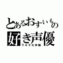 とあるおすいもの好き声優（下ネタ大炸裂）