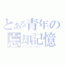 とある青年の忘却記憶（オブリビオンメモリー）