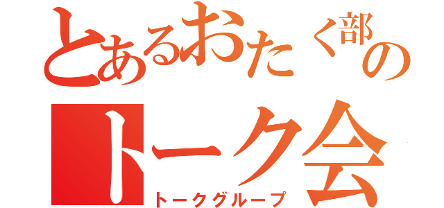 とあるおたく部のトーク会（トークグループ）