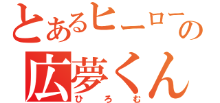 とあるヒーローの広夢くん（ひろむ）