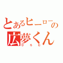 とあるヒーローの広夢くん（ひろむ）