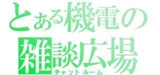 とある機電の雑談広場（チャットルーム）