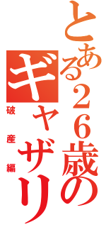 とある２６歳のギャザリング生活（破産編）