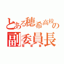 とある穂希高校の副委員長（塚原要）