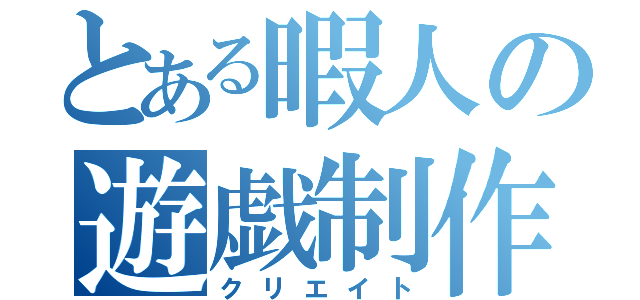 とある暇人の遊戯制作（クリエイト）