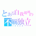 とある自我超越の不羈独立（ハオ★さま）