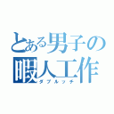 とある男子の暇人工作（ダブルッチ）