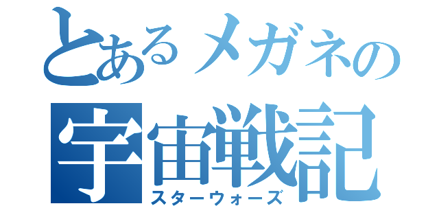 とあるメガネの宇宙戦記（スターウォーズ）