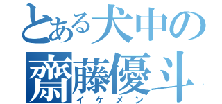 とある犬中の齋藤優斗（イケメン）